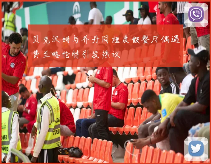 贝克汉姆与乔丹同框度假餐厅偶遇费兰略伦特引发热议